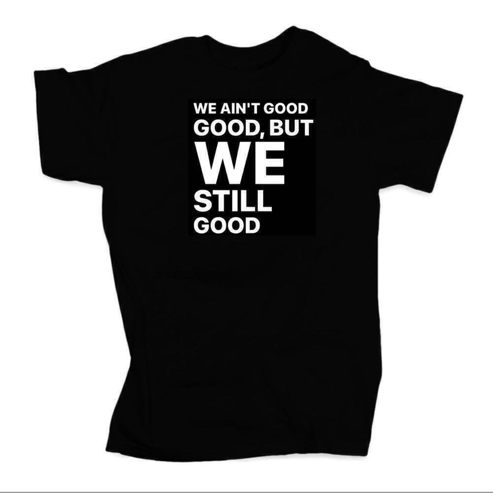 We Aint Good Good But Still Good Funny Quote T-Shirt